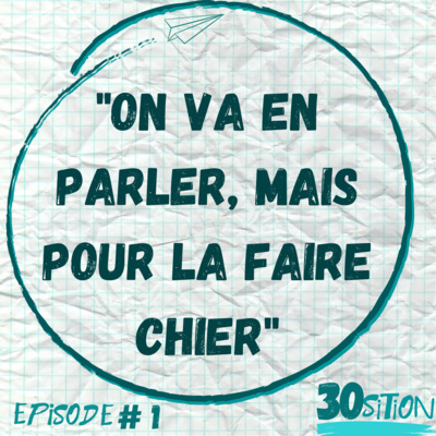30sition - Episode #1 - On va en parler, mais pour la faire chier 30sition - Episode #1 - On va en parler, mais pour la faire chier