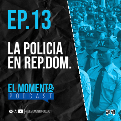 El Momento Podcast Ep. 13 – LA POLICIA EN REP.DOM.
