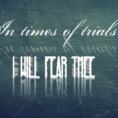 IN TIMES OF TRIALS, I WILL FEAR THEE
