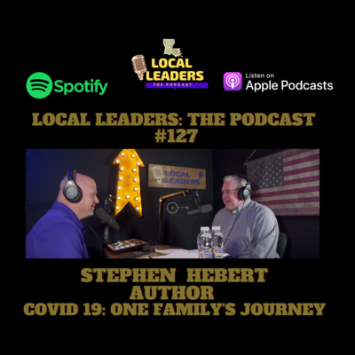 Covid-19 One Family's Journey - Local Author and Nurse Stephen Hebert Local Leaders Podcast #127