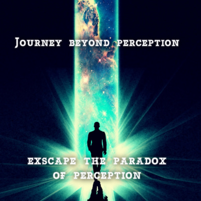 Episode 105 - Taking the journey beyond perception. Breaking the perception paradox . 