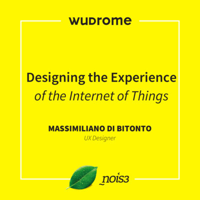 WUDRome 2016 - Designing the Experience of the Internet of Things - Massimiliano Di Bitonto