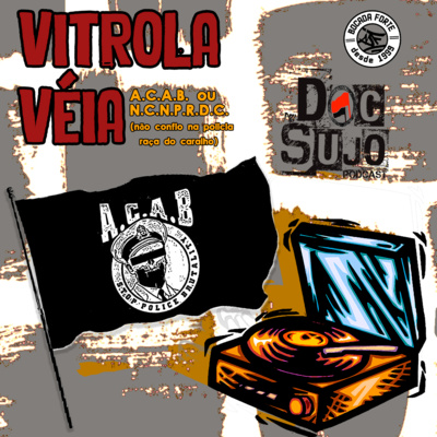 Vitrola Véia - 005 - A.C.A.B. ou N.C.N.P.R.D.C. (não confio na polícia raça do caralho)