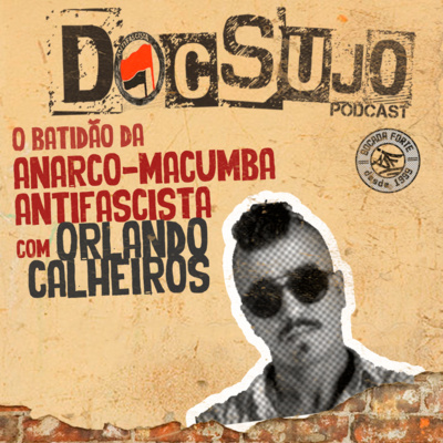 Doc Sujo - 014 - O batidão da anarco-macumba antifascista com Orlando Calheiros