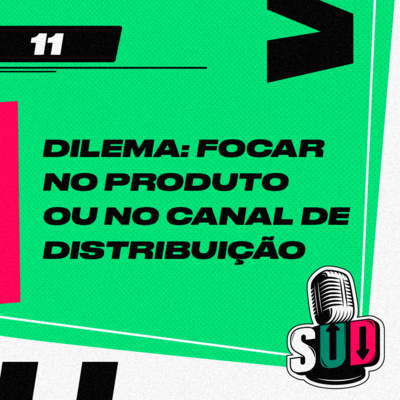 EP 11 - Dilema de causalidade - focar no produto ou no canal de distribuição?