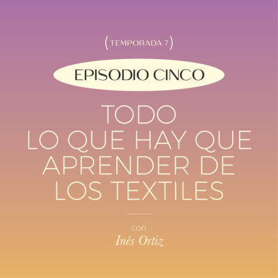 E5. T7: Todo lo que hay que aprender de los textiles con Inés Ortiz de Zevallos