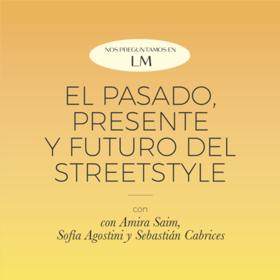 El pasado, presente y futuro del street style, especial con Amira Saim, Sofía Agostini y Sebastián Cabrices