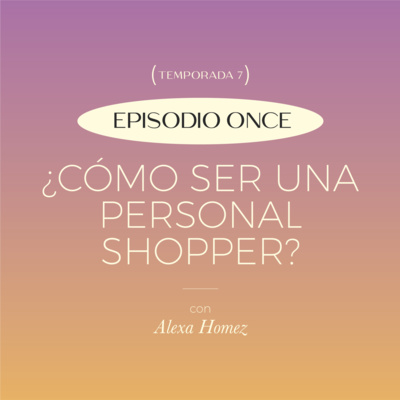 E11. T7: ¿Cómo ser una personal Shopper? con Alexa Homez