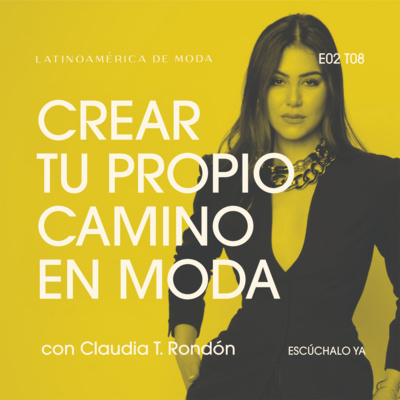 E2. T8: Crear tu propio camino en la moda con Claudia T. Rondón