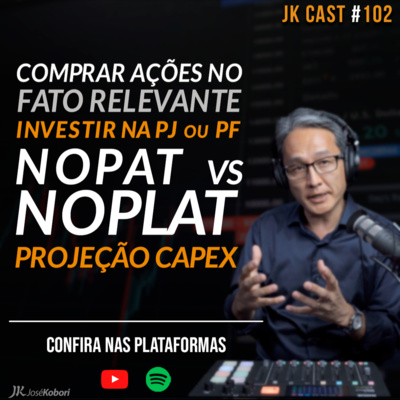 JK Cast #102 - Comprar ações no Fato relevante, PJ ou PF? Projeção Capex, NOPLAT