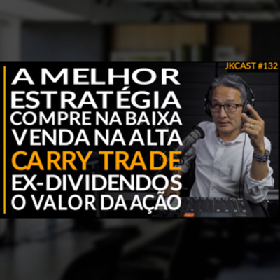 JK Cast # 132 - Compre na Baixa e Venda na Alta - A Melhor Estratégia, Ex-dividendos e o valor da ação, Carry Trade.