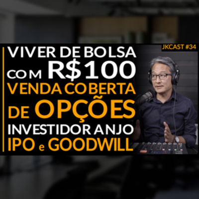 Viver de Bolsa de Valores com 100 reais, Venda Coberta de Opções, IPO e Goodwill - JK Cast #34