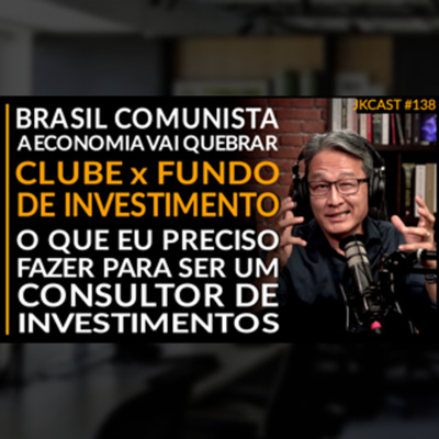 JK Cast #138 Brasil Comunista - A Economia vai Quebrar, Clube x Fundo de Investimentos, Quero ser Consultor