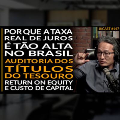 JK Cast #147 - Porque os Juros reais são tão Altos, ROE e CAPM, Auditoria dos Títulos do Tesouro