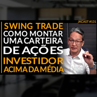 Reprise JK Cast #131 - Swing Trade, Como Montar uma Carteira de Ações, Investidor Acima da Média