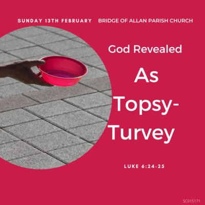 God Revealed as topsy-turvy - Luke 6:17-26 - February 13th 2022