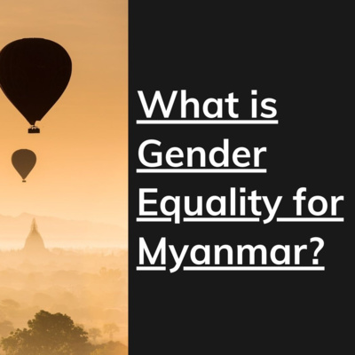 What is Gender Equality for Myanmar? What is Gender Equality for Myanmar?