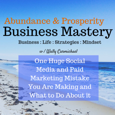 One Huge Social Media and Paid Marketing Mistake You Are Making and What to Do About it - Wally Carmichael