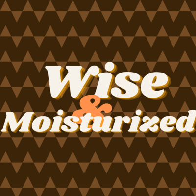 Wise & Moisturized Podcast