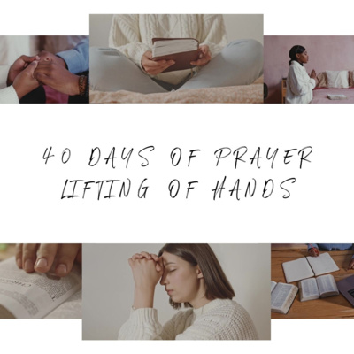 40 Days of Prayer 2023 - Lifting of Hands 40 Days of Prayer 2023 - Lifting of Hands
