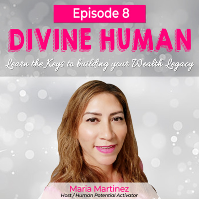 Episode 8 Learn the Keys to building your Wealth Legacy with Maria Martinez, Host of Divine Human