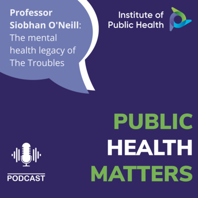 Lessons from Public Health S1 Ep2: The mental health legacy of The Troubles with Northern Ireland's Mental Health Champion, Professor Siobhan O'Neill