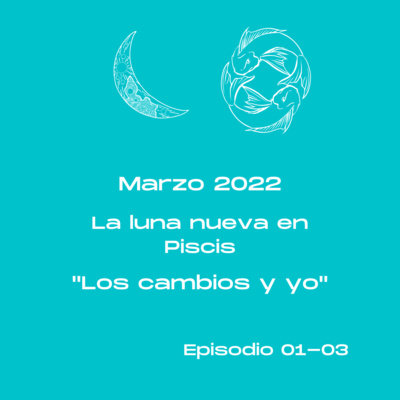 0103- La Luna nueva en Piscis - Los cambios y yo