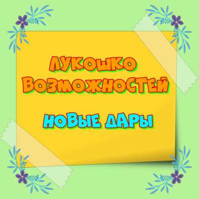 ЛУКОШКО ВОЗМОЖНОСТЕЙ. НОВЫЕ ДАРЫ.