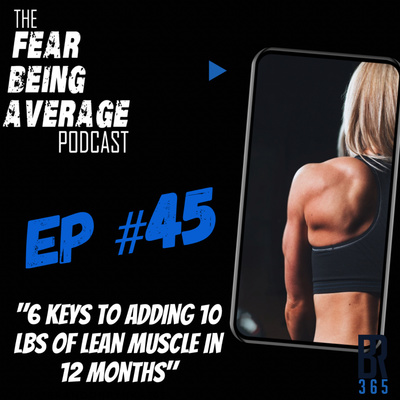FBA Ep #45 - "6 Keys to Adding 10 LBs of Lean Muscle in 12 Months" - Health, Fitness & Performance Series