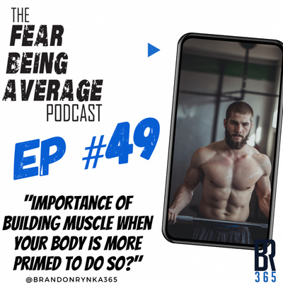 FBA Ep #49 - "The Importance of Building Muscle When Your Body is Primed to do so"