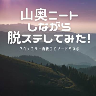 #13 山奥ニートしながら脱ステしてみた！