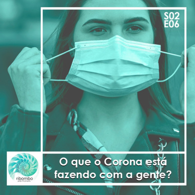 S02E06 - O que o Corona está fazendo com a gente? 