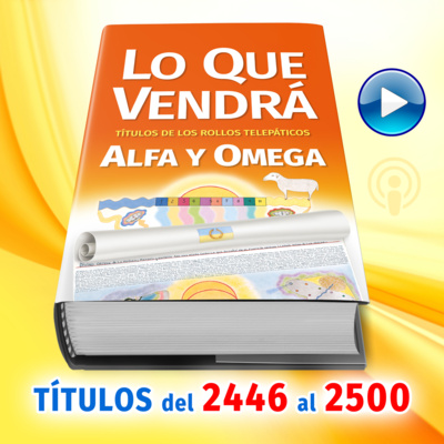 Títulos del 2446 al 2500 del Libro LO QUE VENDRÁ, escrito por Alfa y Omega