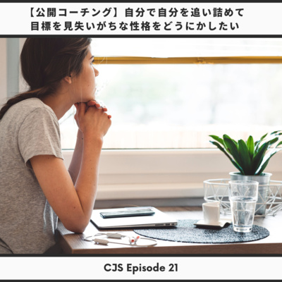 Ep #21: 【公開コーチング】自分で自分を追い詰めて 目標を見失いがちな性格をどうにかしたい