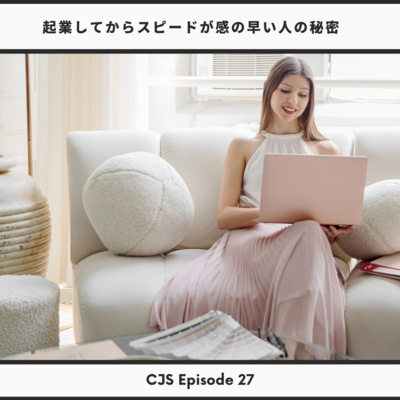 Ep #27: 起業してからスピード感の早い人の秘密