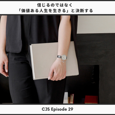 Ep #29: 信じるのではなく「価値ある人生を生きる」と決断する