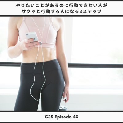 Ep #43: やりたいことがあるのに行動できない人がサクッと行動する人になる3ステップ