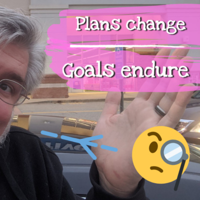 Ep 115 - Plans Change, Goals Endure