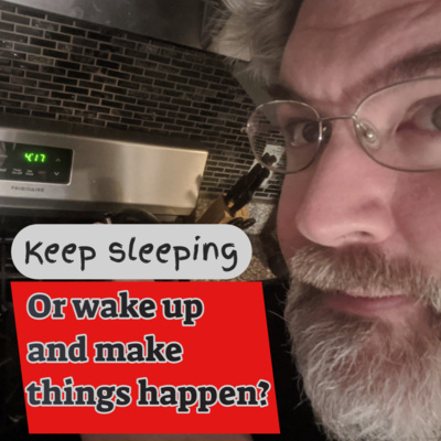 Ep 116 - Keep Sleeping or Get to Work and Make Things Happen