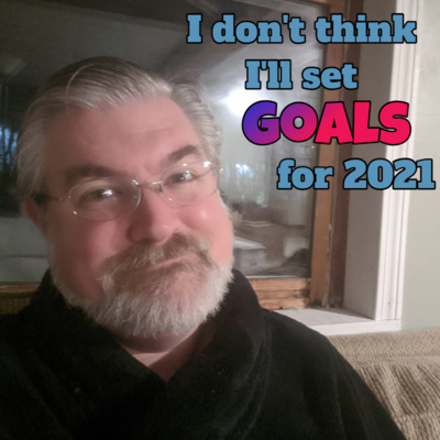 Ep 132 - I Don't Think I'll Set Goals for 2021