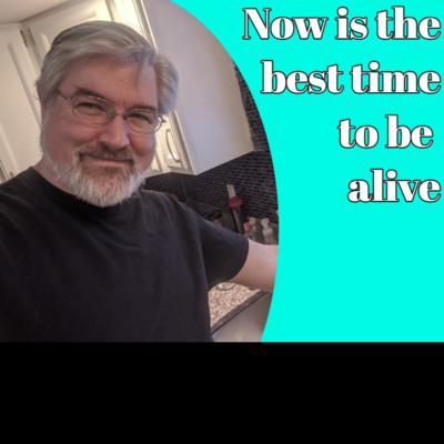 Ep 136 - Now is the Best Time to Be Alive