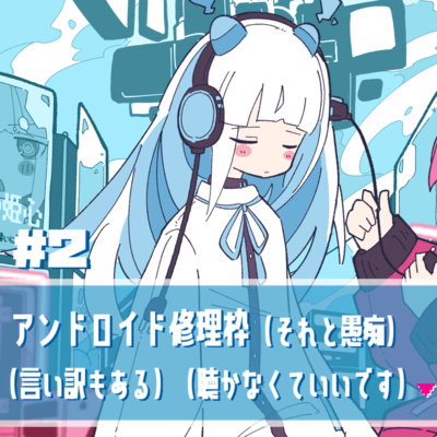 ②アンドロイド修理枠（それと愚痴）（言い訳もある）（聴かなくていいです）