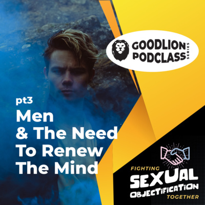 Men & The Need To Renew The Mind | Fighting Sexual Objectification pt 3