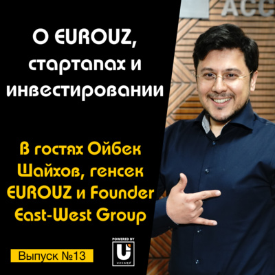 Подкаст №13 с Ойбеком Шайховым, генсеком EUROUZ и Founder East-West | Об ассоциации и инвестировании