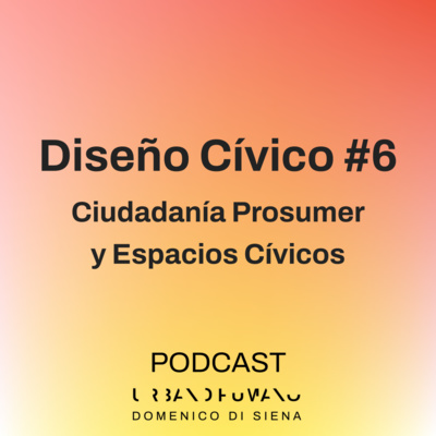 Diseño Cívico #6 | Ciudadanía Prosumer y Espacios Cívicos