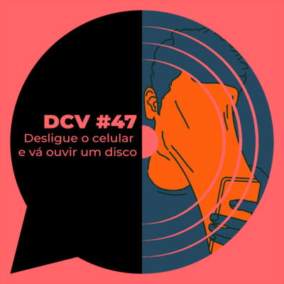 DCV #47 - Desligue o celular e vá ouvir um disco