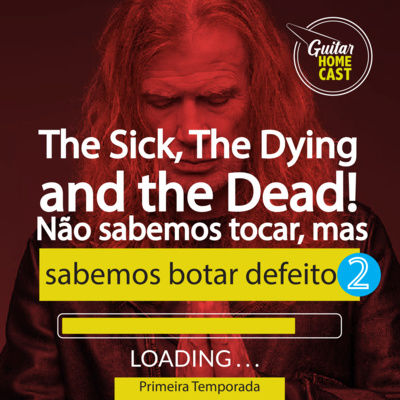 The Sick, The Dying, The Dead! PARTE 2: Não sabemos tocar, mas sabemos botar defeito.