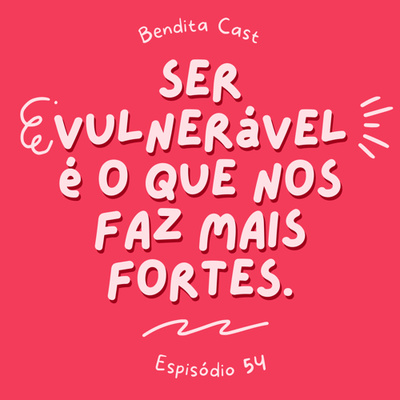 #54 - Sobre aceitar mudanças e se permitir ser vulnerável. 