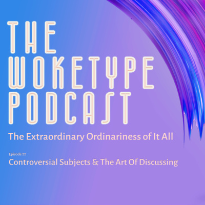 22: Controversial Subjects & The Art Of Discussing