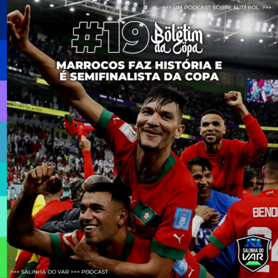 19 | Boletim da Copa - Marrocos faz história e é semifinalista da Copa